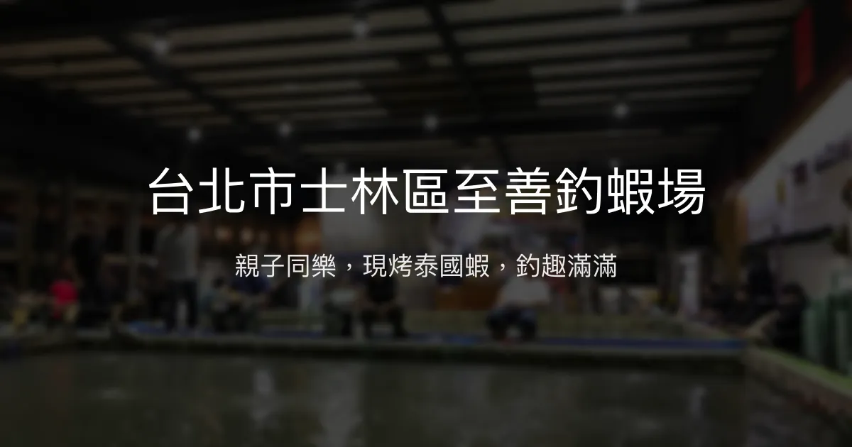 台北士林至善釣蝦場評價、營業時間、價格、蝦況 – 親子友善與現烤美味 - Place thumbnail