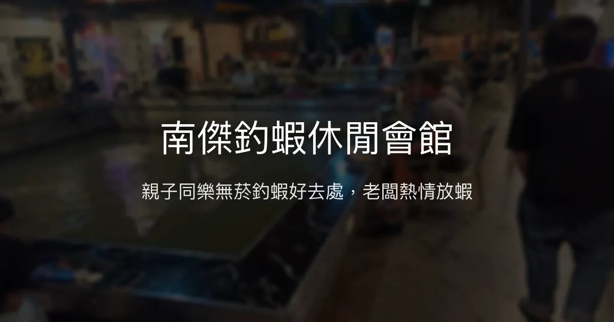 南傑釣蝦休閒會館評價、營業時間、價格、蝦況 - 親子友善無菸環境