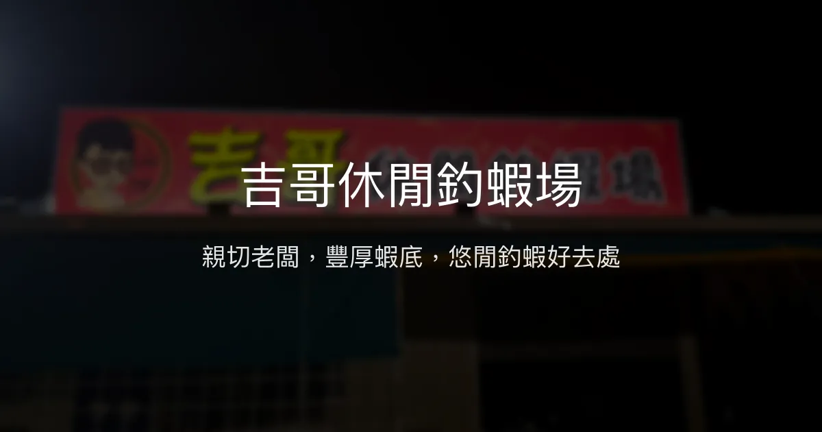 吉哥休閒釣蝦場評價、營業時間、價格、蝦況 - 親切老闆與豐厚蝦底