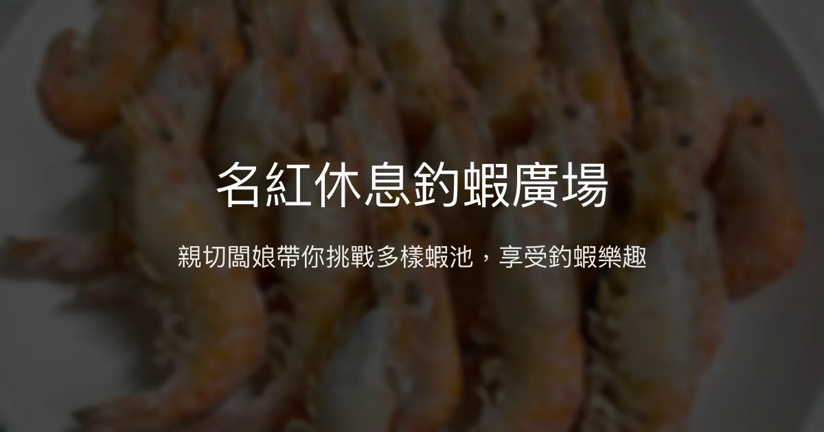 名紅休息釣蝦廣場評價、營業時間、價格、蝦況 - 親切服務與多樣蝦種體驗