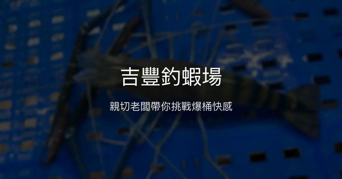 吉豐釣蝦場評價、營業時間、價格、蝦況 - 親切教學與活力蝦況