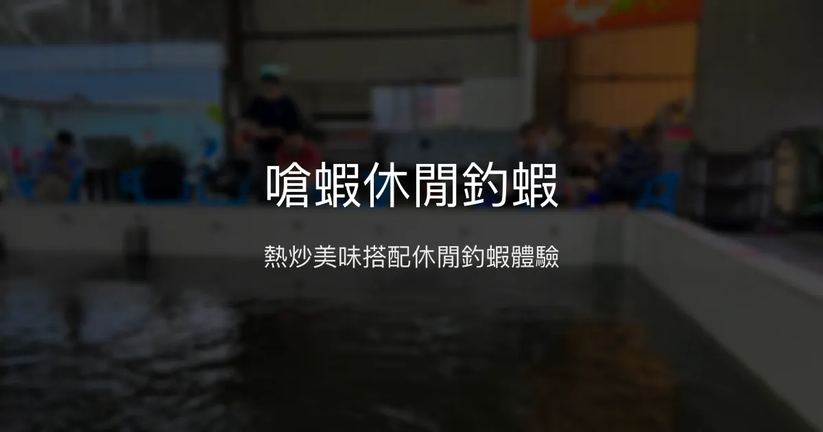 嗆蝦休閒釣蝦評價、營業時間、價格、蝦況 - 休閒娛樂與熱炒美食結合
