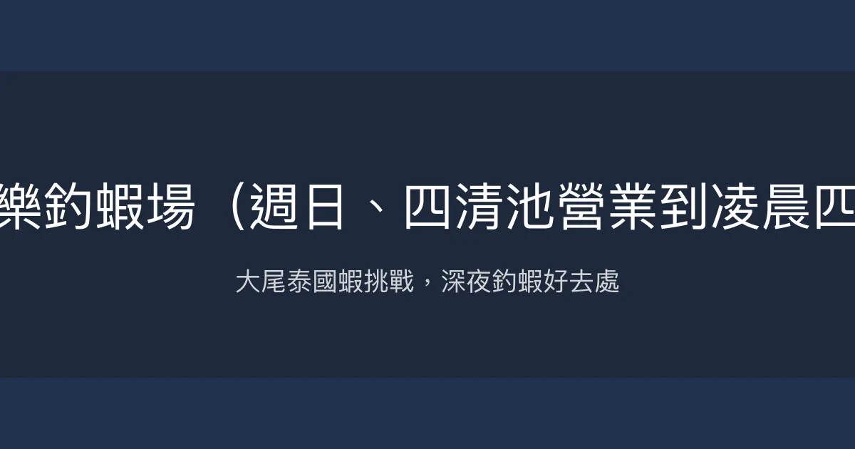 大家樂釣蝦場評價、營業時間、價格、蝦況 - 大尾泰國蝦與深夜釣趣