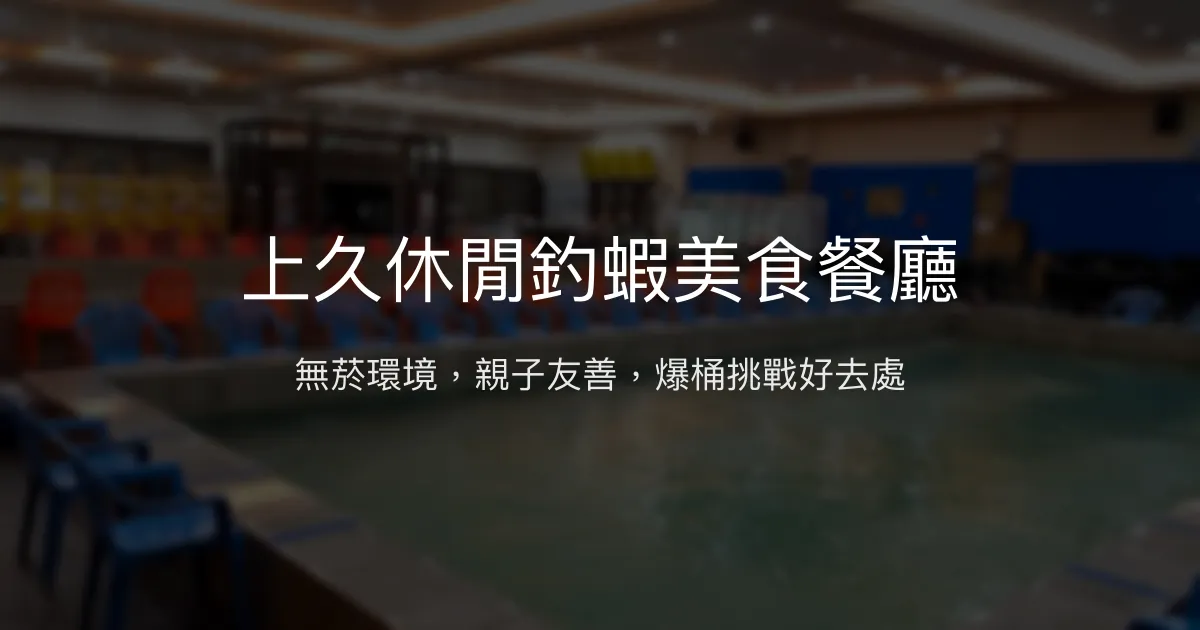 上久休閒釣蝦美食餐廳評價、營業時間、價格、蝦況 - 無菸舒適親子休閒釣場