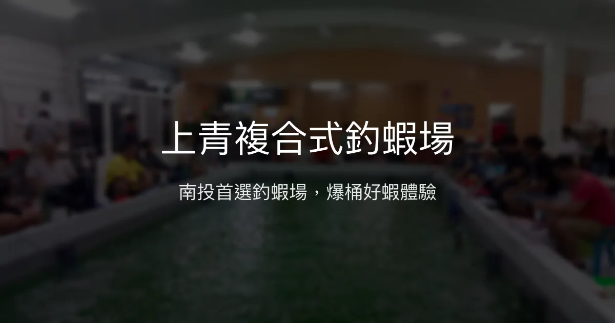 上青複合式釣蝦場評價、營業時間、價格、蝦況 - 乾淨禁菸與活力爆棚蝦池
