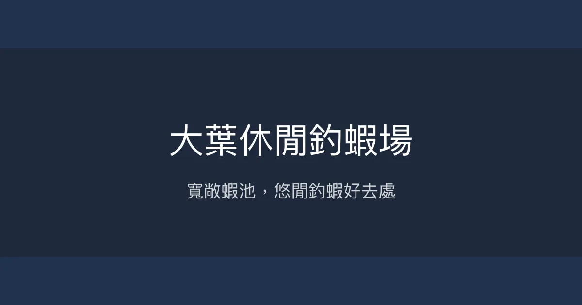 大葉休閒釣蝦場評價、營業時間、價格、蝦況 - 寬敞場地與休閒釣趣