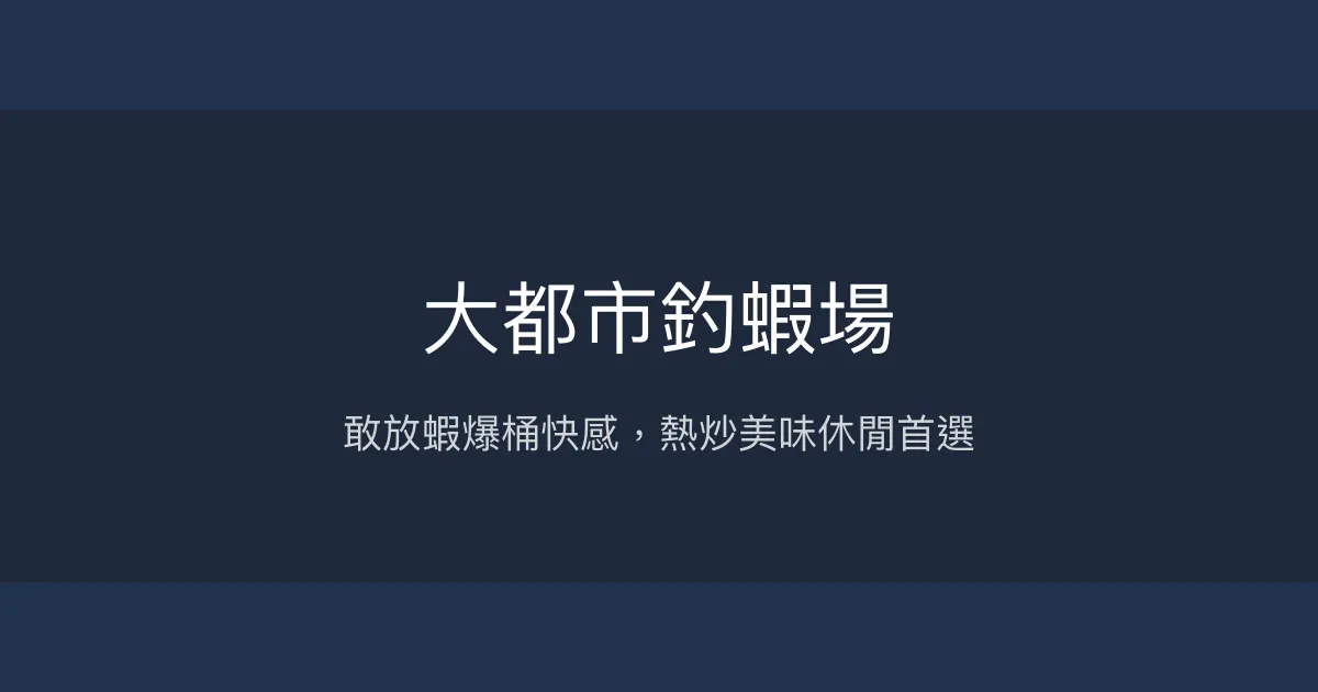 大都市釣蝦場評價、營業時間、價格、蝦況 - 熱炒美味與爆桶體驗