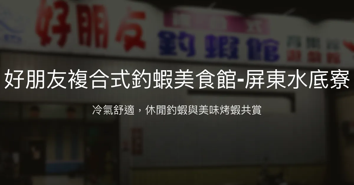 好朋友複合式釣蝦美食館-屏東水底寮 屏東縣 - 冷氣舒適，休閒釣蝦與美味烤蝦共賞