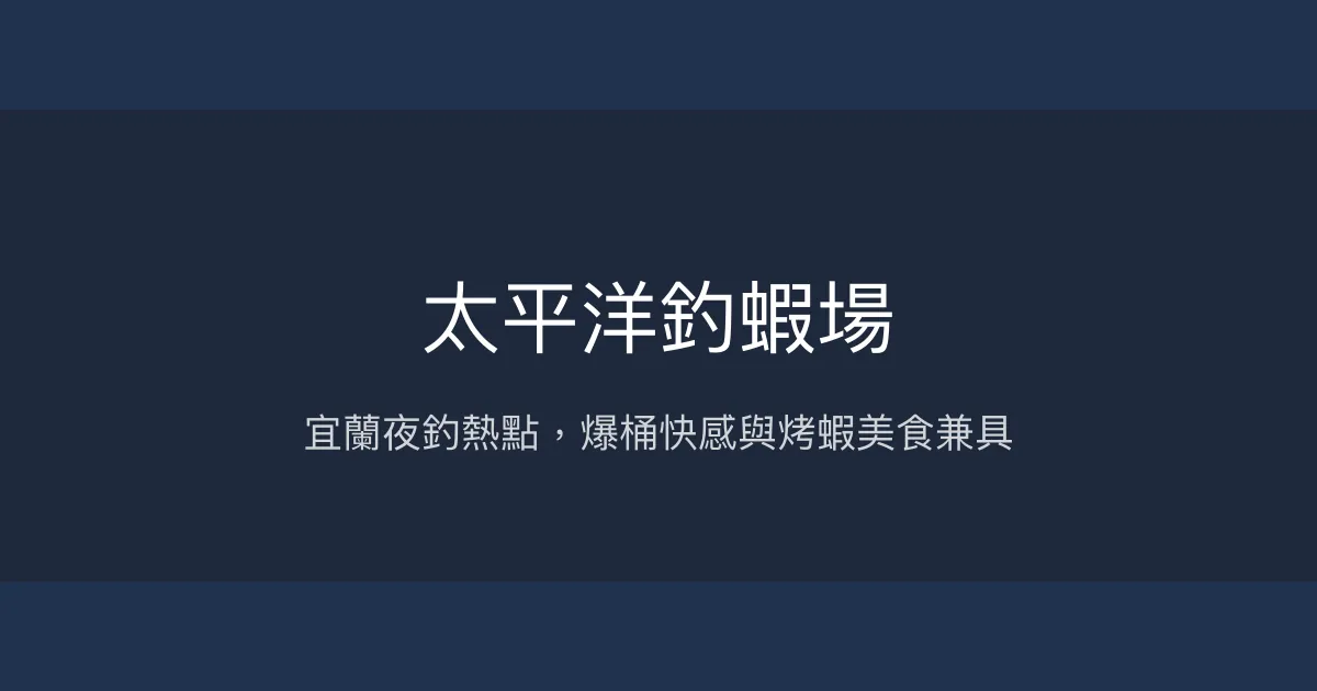 太平洋釣蝦場評價、營業時間、價格、蝦況 – 宜蘭熱鬧夜釣與多元餐飲 - Place thumbnail