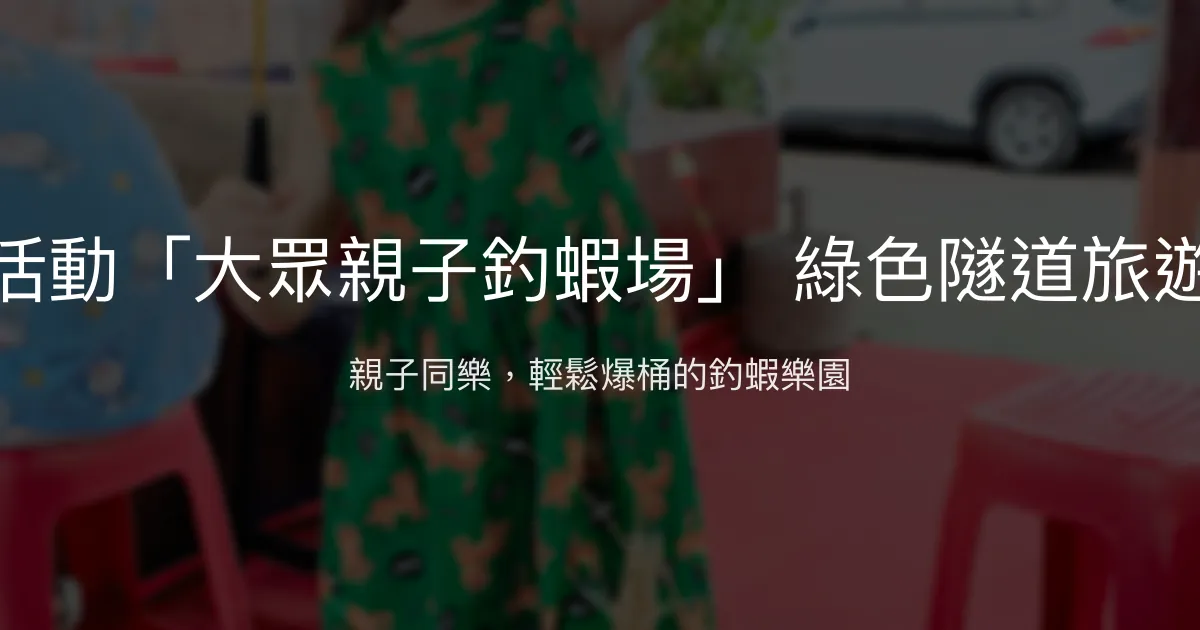 宜蘭大眾親子釣蝦場評價、營業時間、價格、蝦況 - 親子友善釣蝦體驗