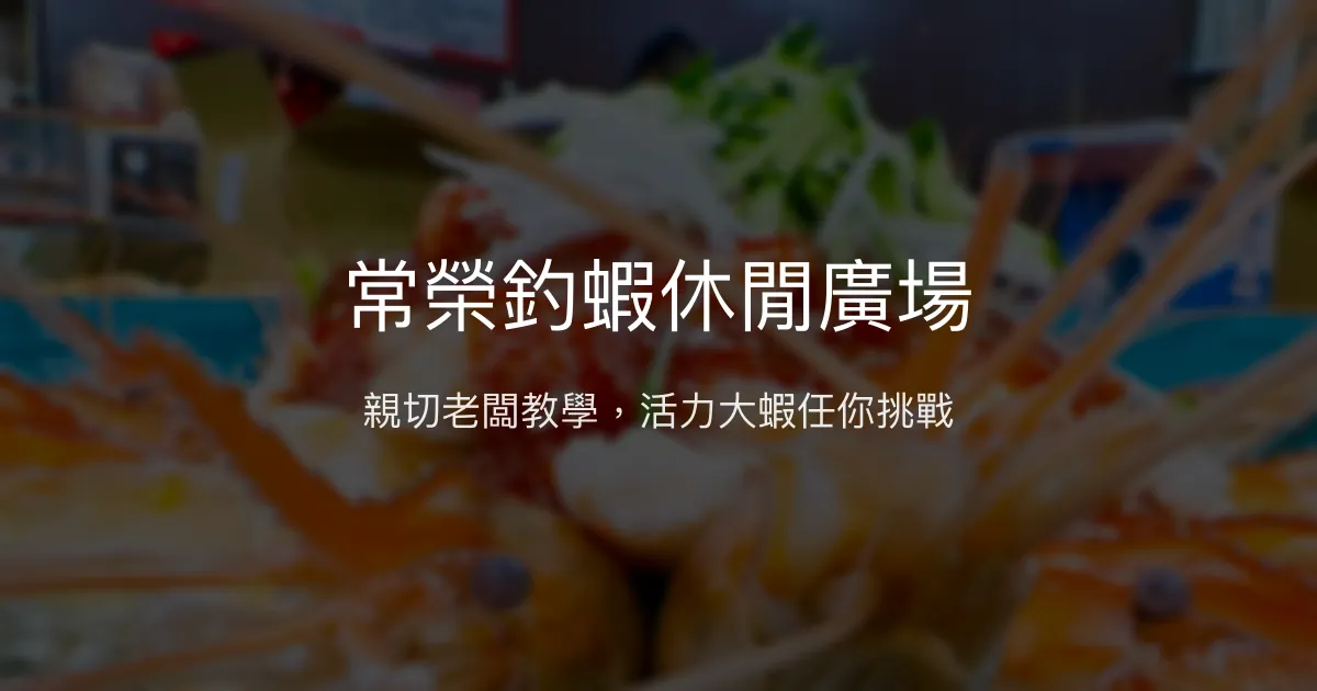 常榮釣蝦休閒廣場評價、營業時間、價格、蝦況 - 親切教學與活力蝦池