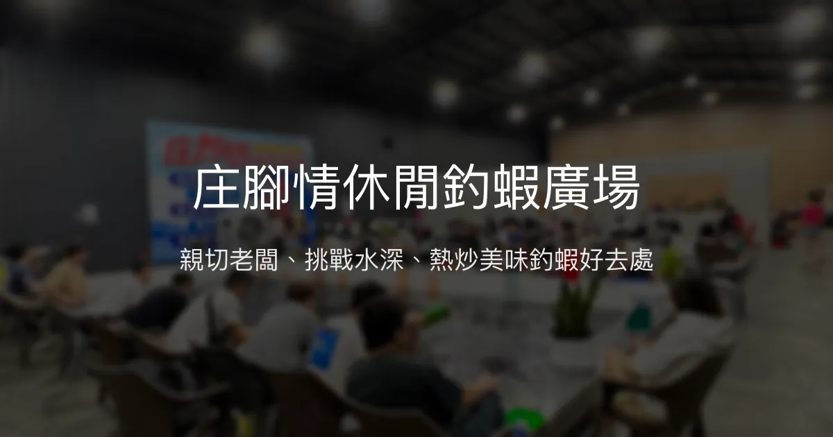 庄腳情休閒釣蝦廣場評價、營業時間、價格、蝦況 - 親切服務與多元料理體驗