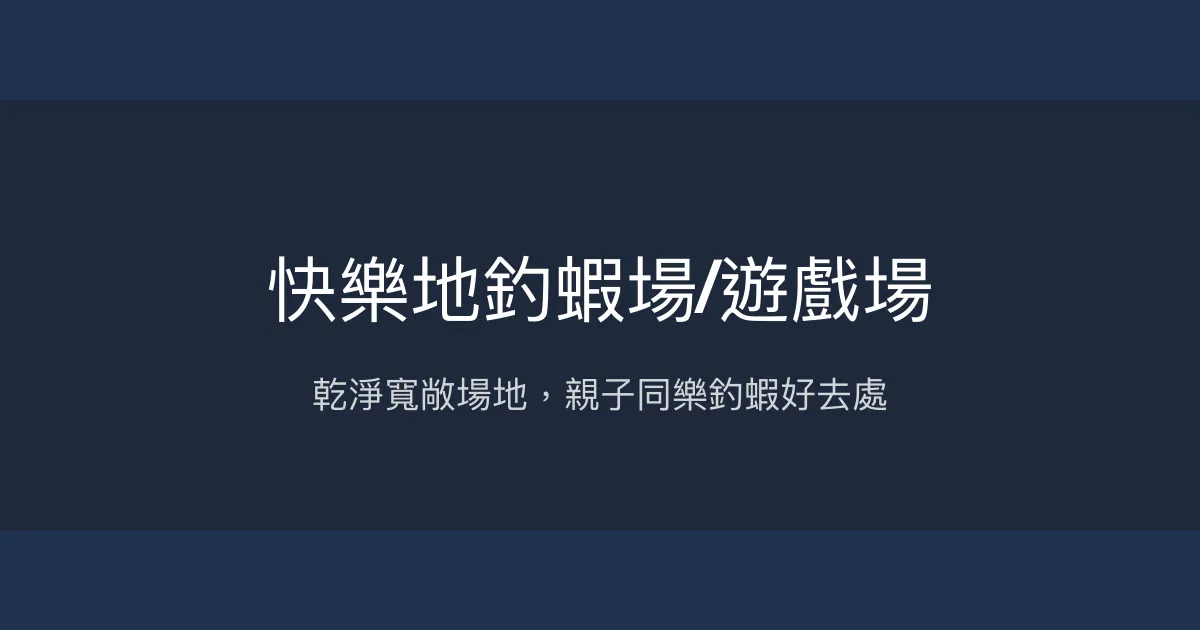 快樂地釣蝦場評價、營業時間、價格、蝦況 - 親子友善與乾淨環境