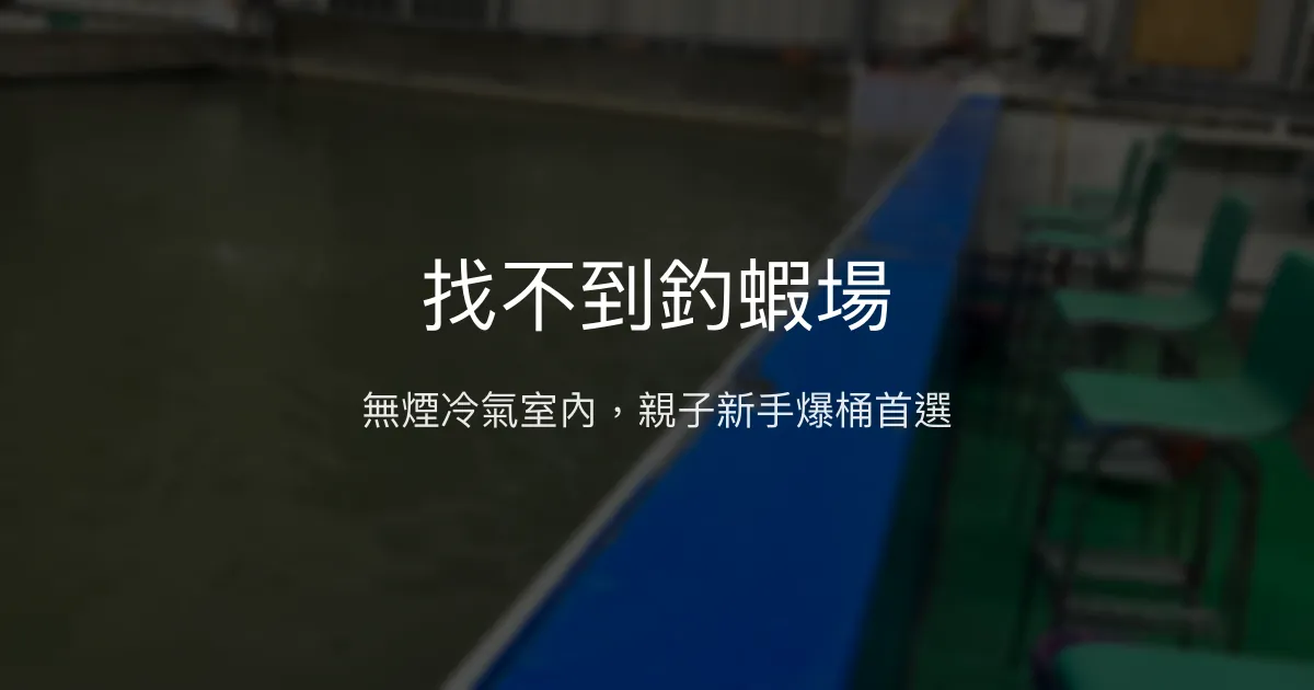 找不到釣蝦場評價、營業時間、價格、蝦況 - 無煙親子友善室內冷氣釣場