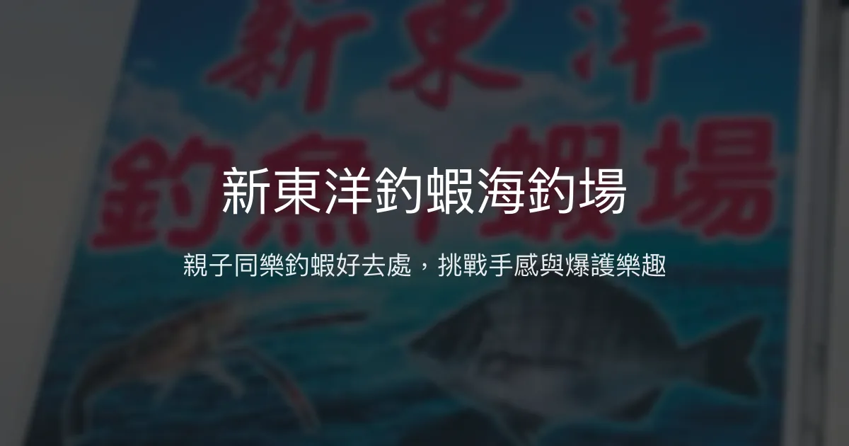 新東洋釣蝦海釣場評價、營業時間、價格、蝦況 – 親子休閒與特殊釣種體驗 - Place thumbnail
