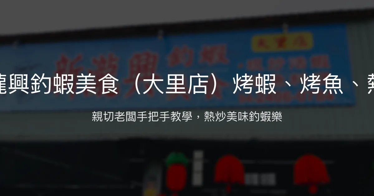 新瀧興釣蝦美食（大里店）烤蝦、烤魚、熱炒 台中市 - 親切老闆手把手教學，熱炒美味釣蝦樂