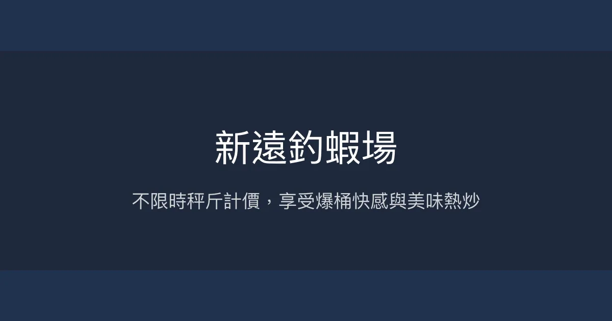 新遠釣蝦場評價、營業時間、價格、蝦況 - 不限時秤斤計價與豐富料理