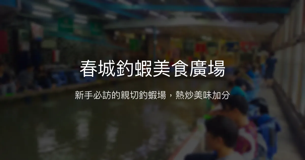 春城釣蝦美食廣場評價、營業時間、價格、蝦況 - 新手友善與熱炒美味