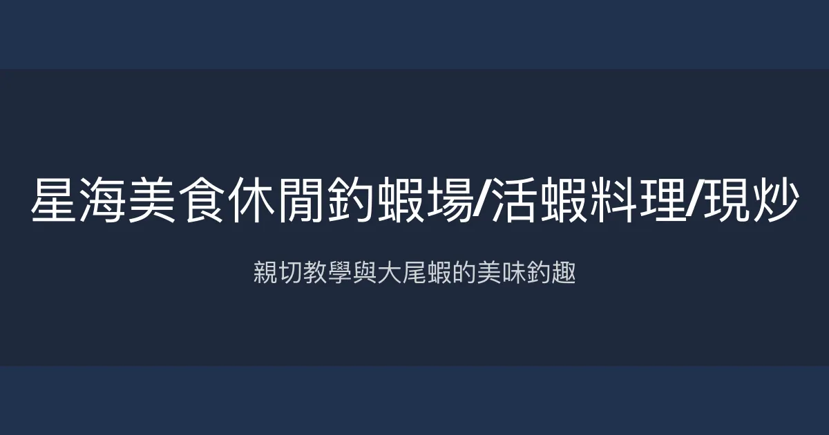 星海美食休閒釣蝦場評價、營業時間、價格、蝦況 - 親切教學與美味熱炒