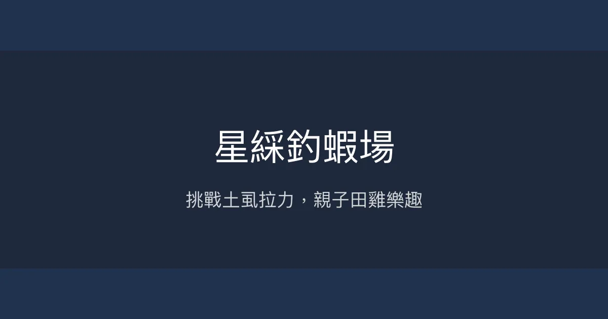 星綵釣蝦場評價、營業時間、價格、魚種體驗 - 土虱與田雞釣趣