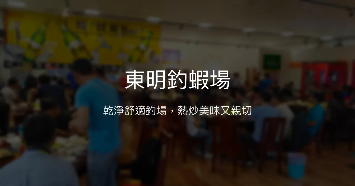 東明釣蝦場評價、營業時間、價格、蝦況 - 乾淨舒適與熱炒美食