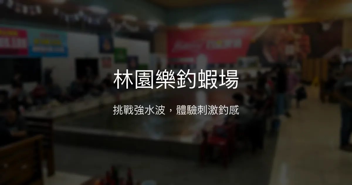 林園樂釣蝦場評價、營業時間、價格、蝦況 - 挑戰水波與釣技的考驗場