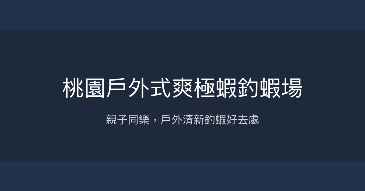 桃園戶外式爽極蝦釣蝦場評價、營業時間、價格、蝦況 - 親子友善戶外釣蝦體驗