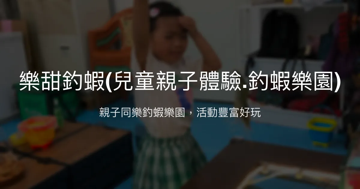 樂甜釣蝦評價、營業時間、價格、蝦況 - 親子釣蝦樂園與多元體驗