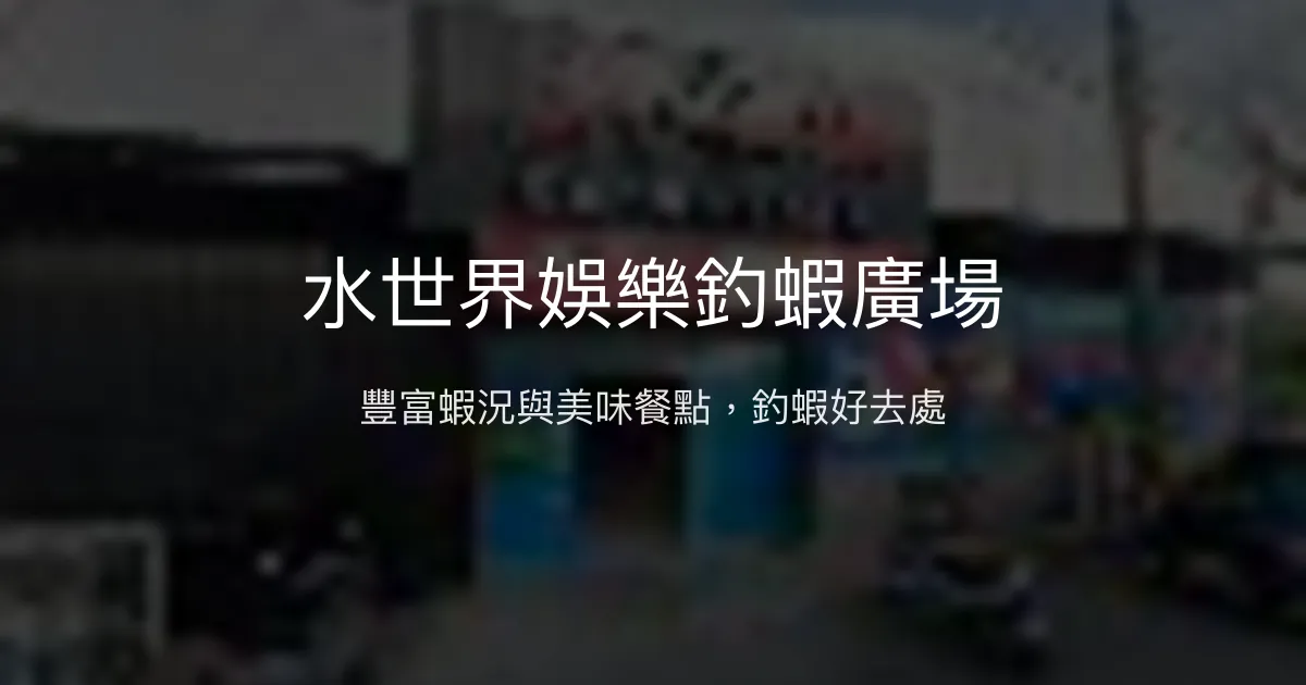 水世界娛樂釣蝦廣場評價、營業時間、價格、蝦況 - 豐富蝦量與美味餐點