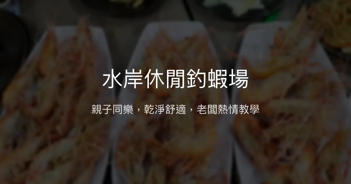 水岸休閒釣蝦場評價、營業時間、價格、蝦況 - 親子友善與乾淨環境