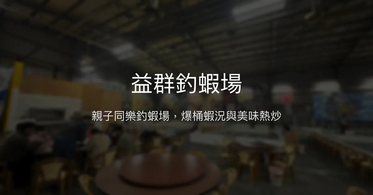 益群釣蝦場評價、營業時間、價格、蝦況 - 親子友善與美味熱炒