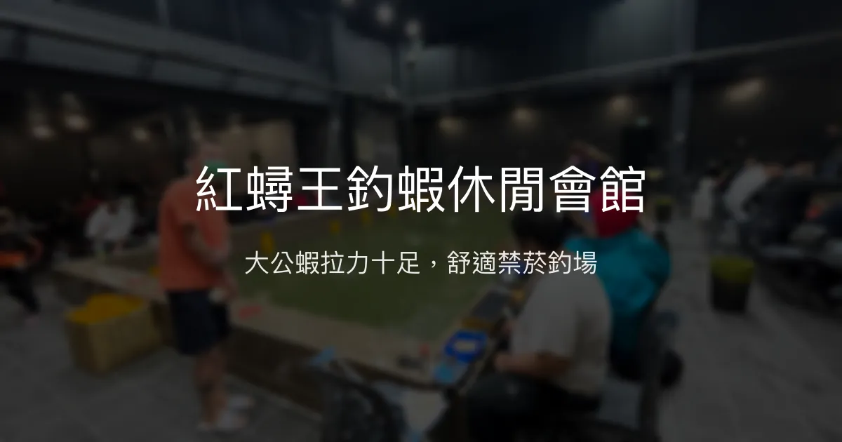 紅蟳王釣蝦休閒會館評價、營業時間、價格、蝦況 - 室內冷氣禁菸大公蝦體驗