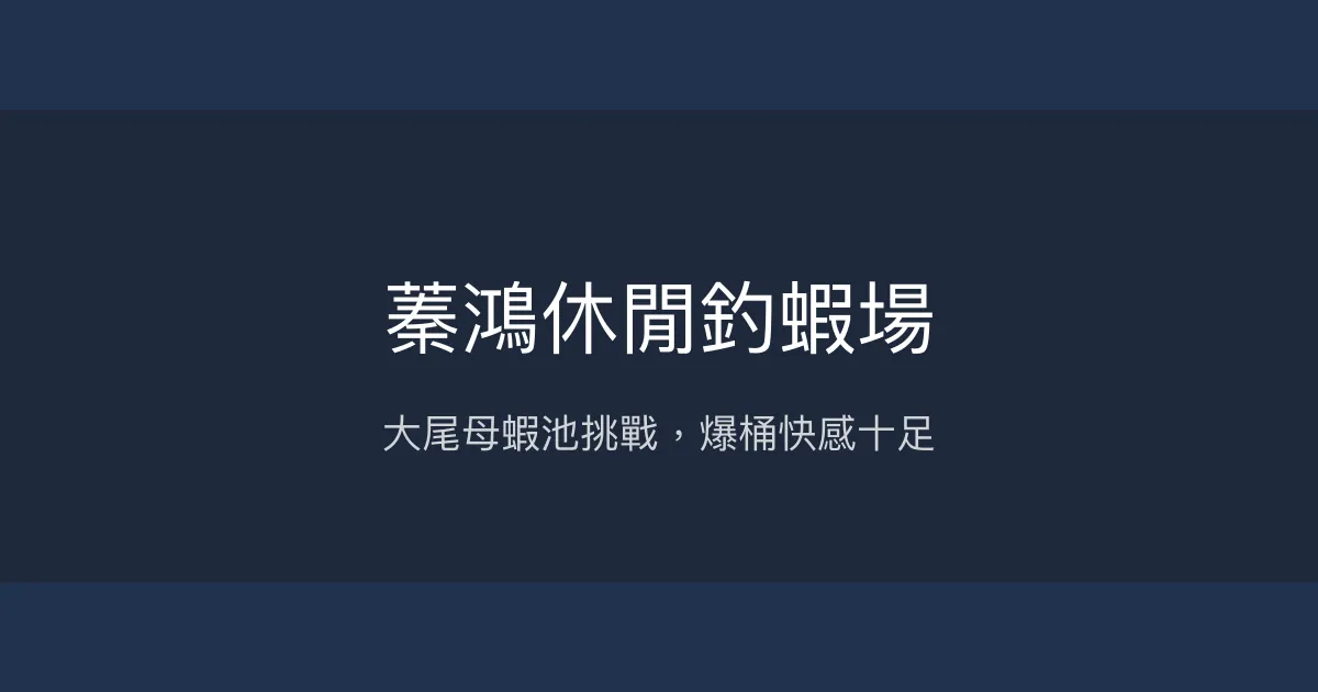 蓁鴻休閒釣蝦場評價、營業時間、價格、蝦況 - 大尾母蝦池與活力公蝦