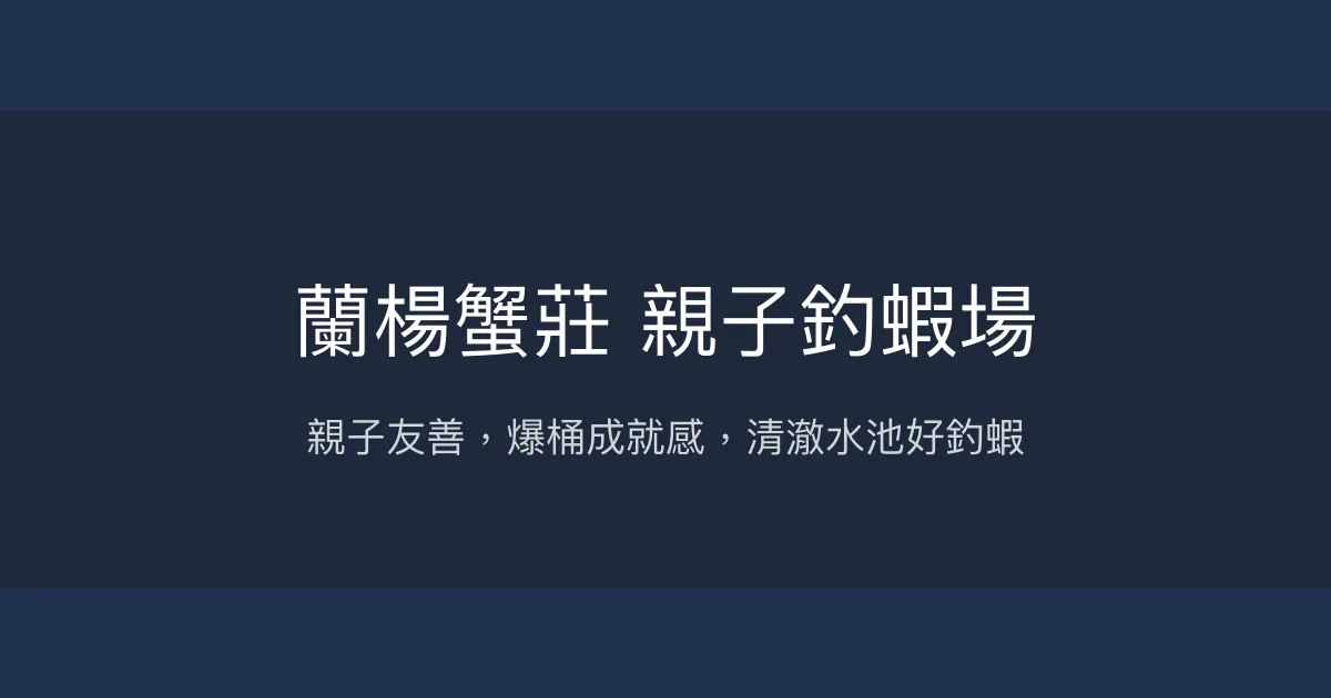 蘭楊蟹莊親子釣蝦場評價、營業時間、價格、蝦況 - 新手親子友善體驗