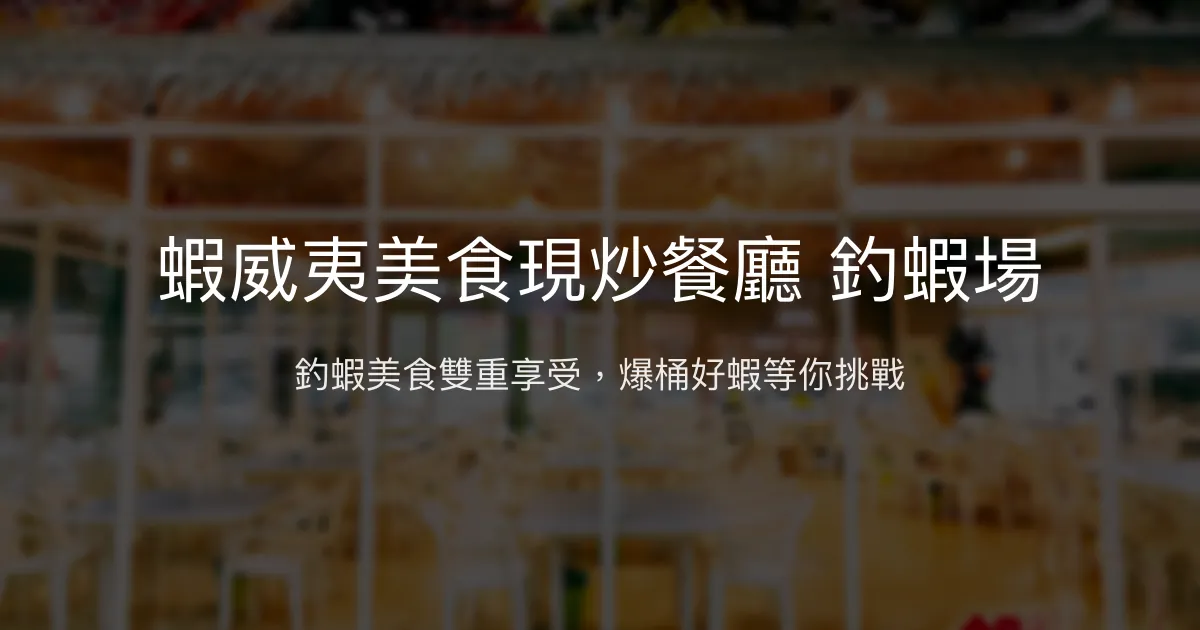 蝦威夷美食現炒餐廳釣蝦場評價、營業時間、價格、蝦況 - 美食與釣趣結合