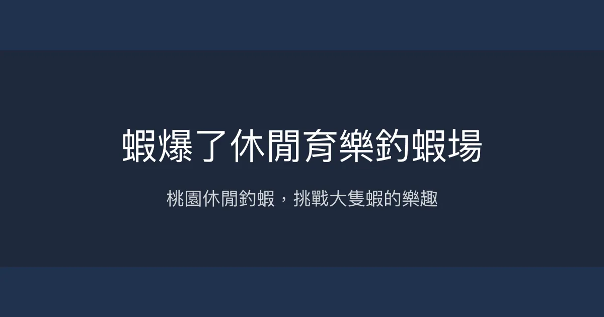 蝦爆了休閒育樂釣蝦場評價、營業時間、價格、蝦況 - 桃園休閒釣蝦體驗