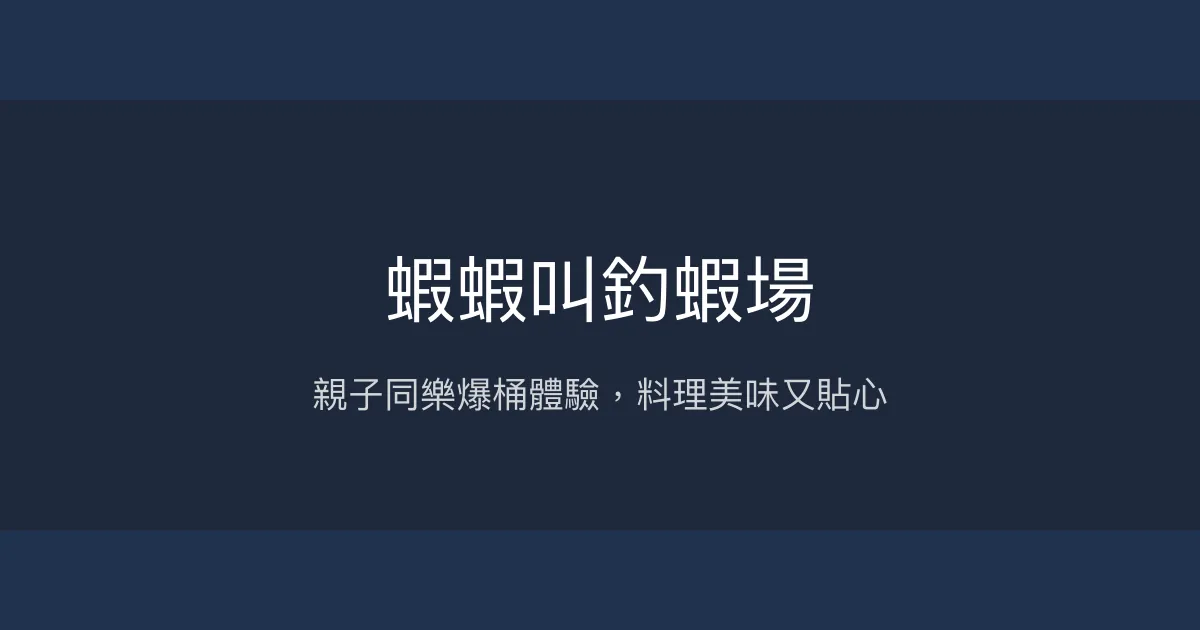 蝦蝦叫釣蝦場評價、營業時間、價格、蝦況 - 親子友善與美味料理
