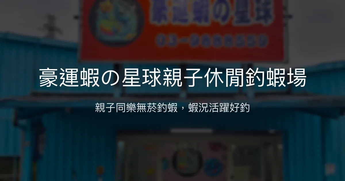 豪運蝦の星球親子休閒釣蝦場評價、營業時間、價格、蝦況 - 親子友善無菸環境