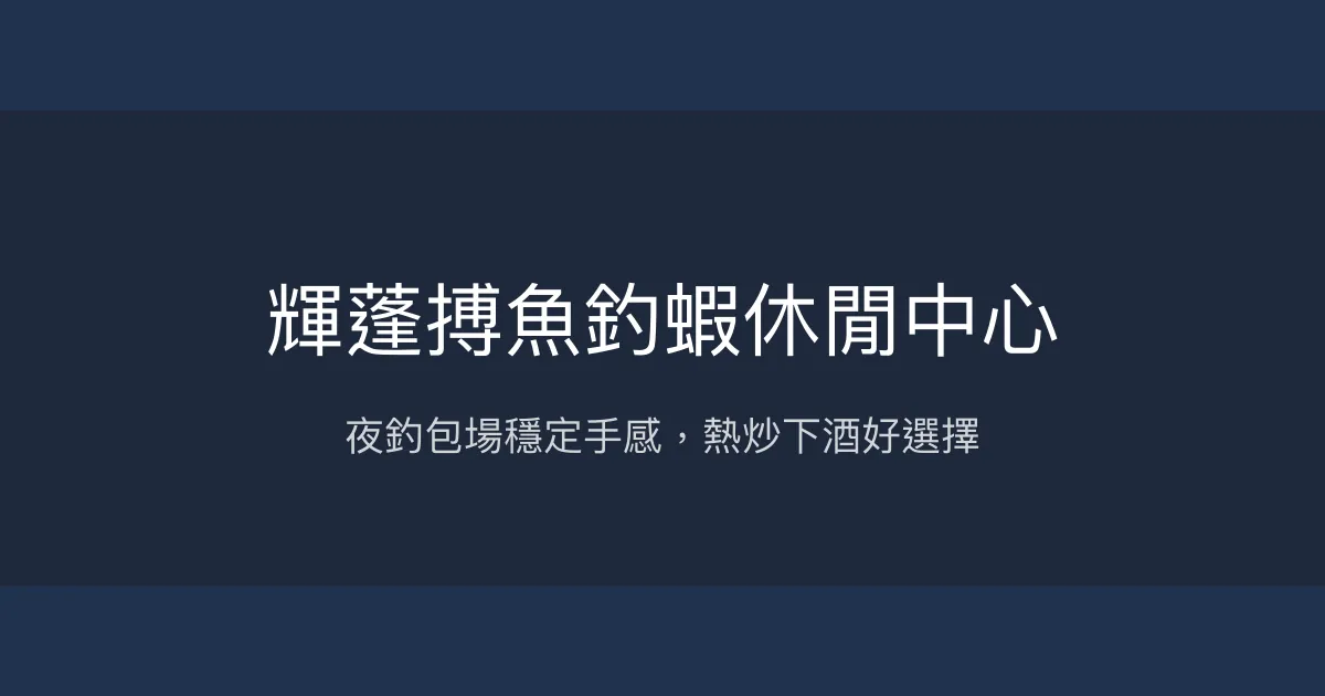 輝蓬搏魚釣蝦休閒中心評價、營業時間、價格、蝦況 - 夜釣包場與熱炒美味