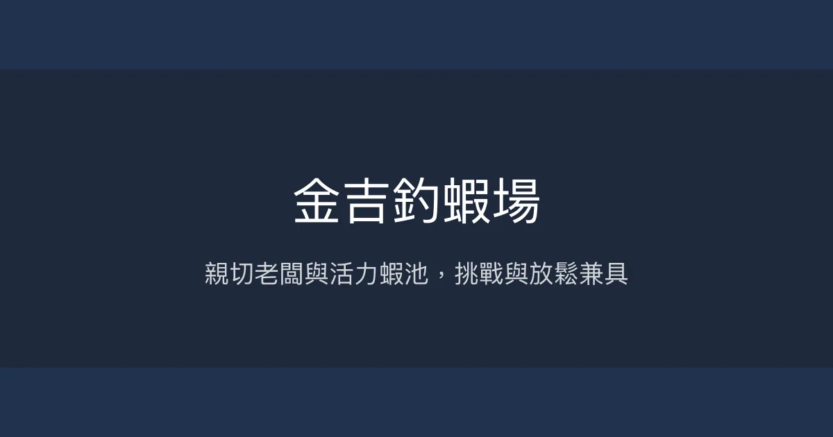 金吉釣蝦場評價、營業時間、價格、蝦況 - 親切服務與多元蝦池體驗