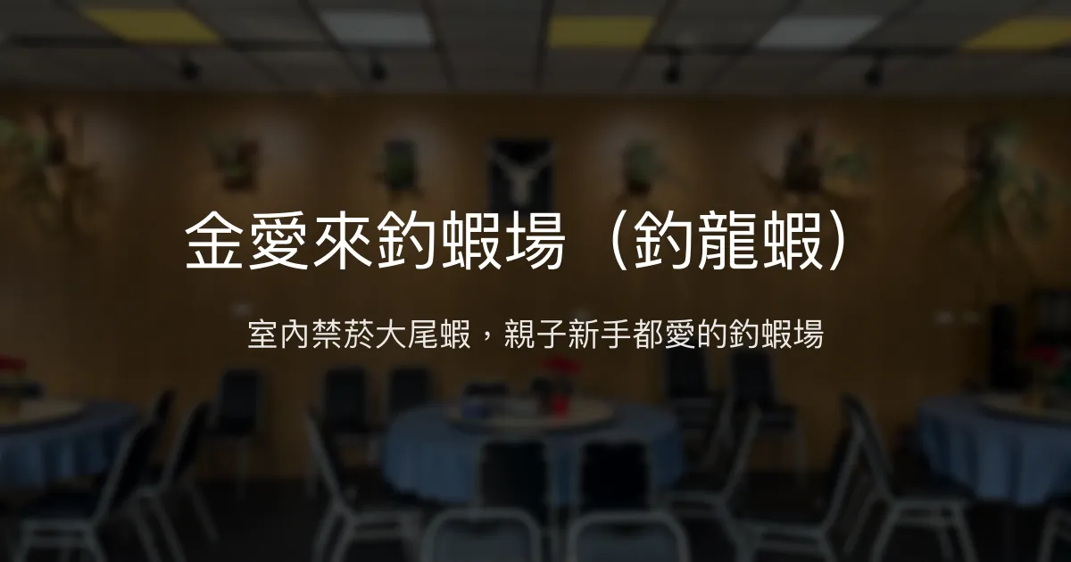 金愛來釣蝦場評價、營業時間、價格、蝦況 - 室內禁菸親子友善與大尾蝦體驗