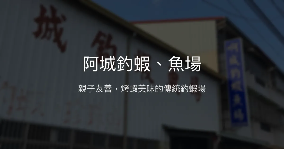 阿城釣蝦、魚場評價、營業時間、價格、親子教學與烤蝦體驗