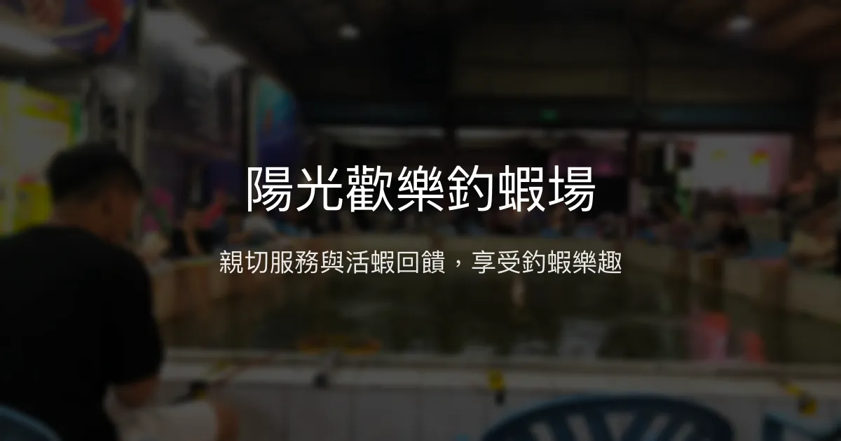 陽光歡樂釣蝦場評價、營業時間、價格、蝦況 - 親子友善與活蝦回饋