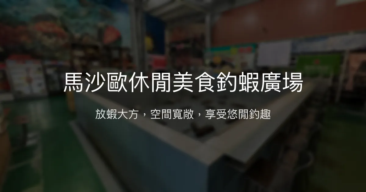 馬沙歐休閒美食釣蝦廣場評價、營業時間、價格、蝦況 - 放蝦大方與舒適空間