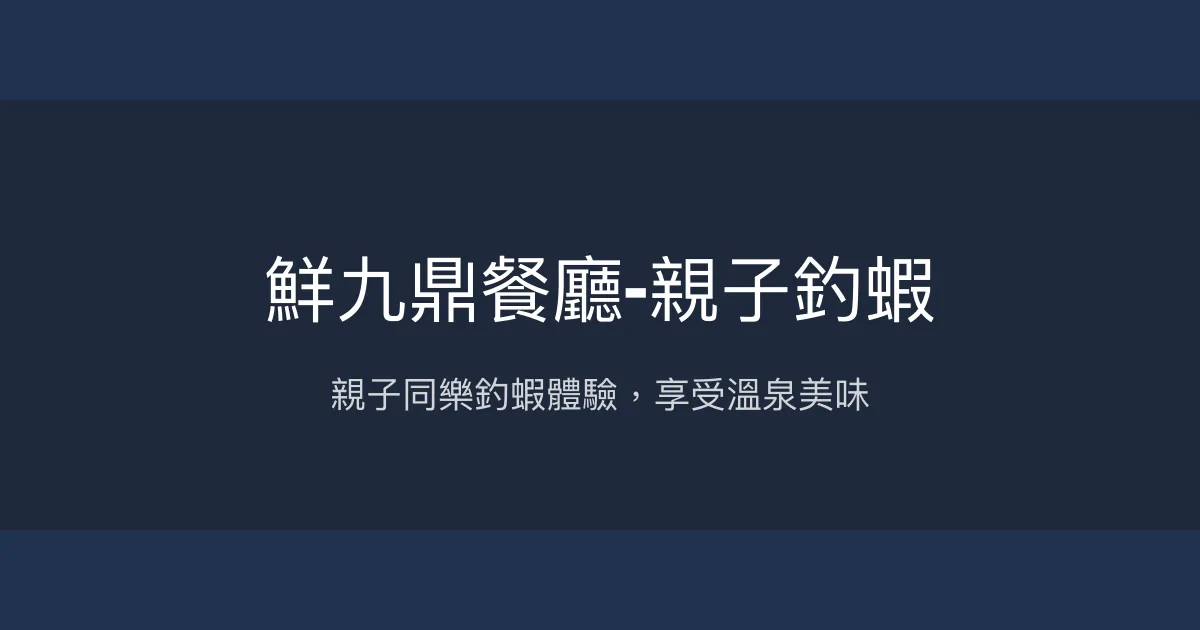 鮮九鼎親子釣蝦評價、營業時間、價格、蝦況 - 親子體驗與溫泉美食