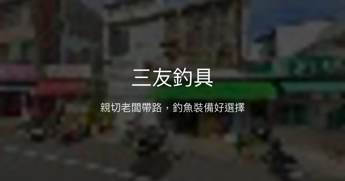 三友釣具評價、營業時間、商品種類、服務 - 專業釣魚諮詢與親切服務
