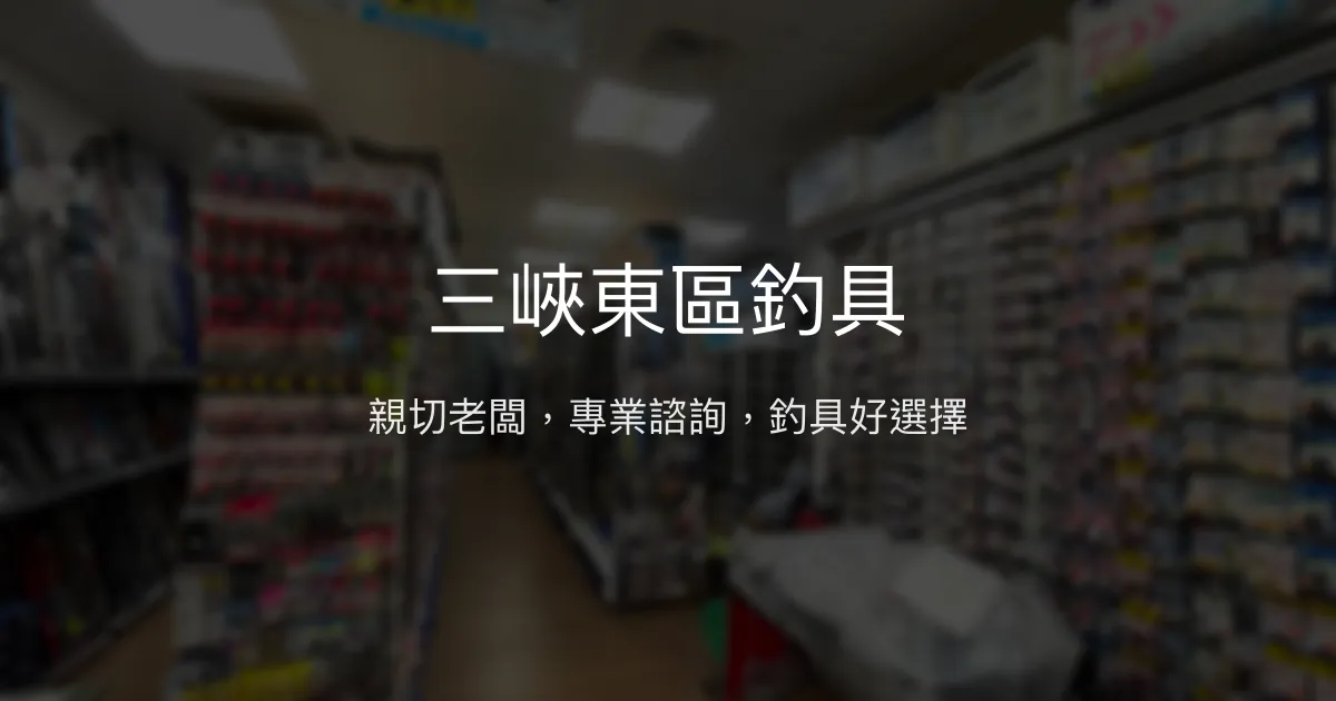 三峽東區釣具評價、營業時間、商品種類、服務 - 親切服務與專業諮詢