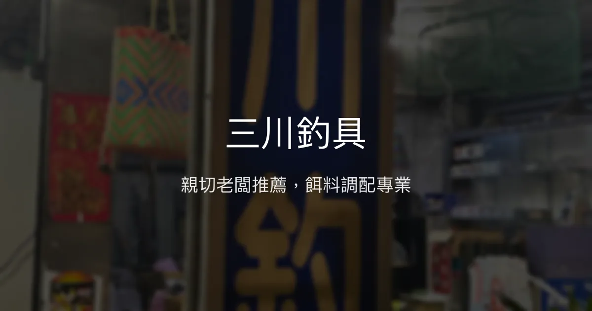 三川釣具評價、營業時間、商品種類、服務 - 親切老闆與優質餌料