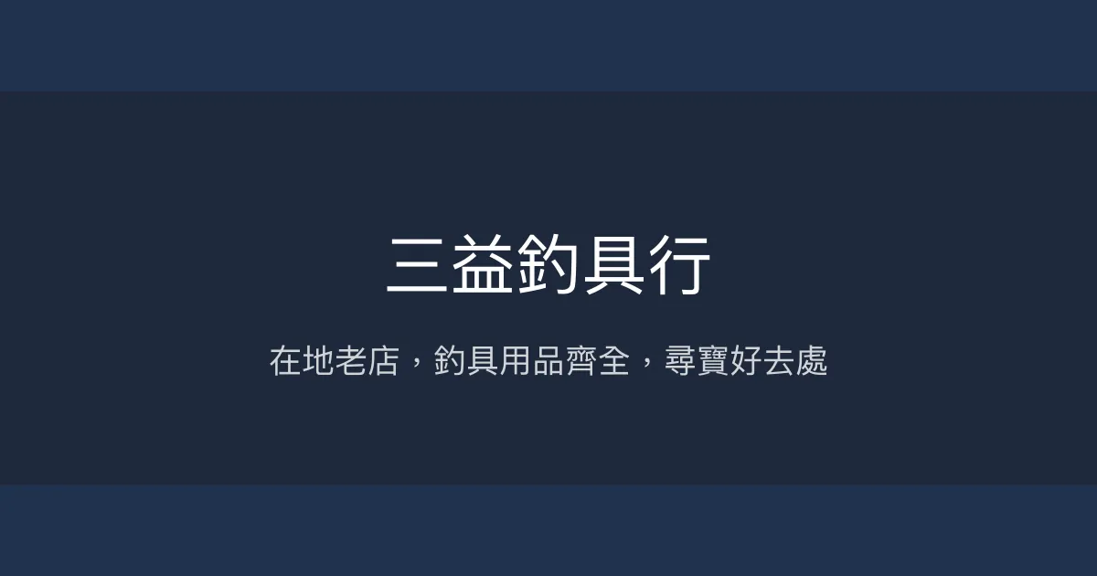 三益釣具行評價、營業時間、商品種類、服務 - 在地老字號釣具行