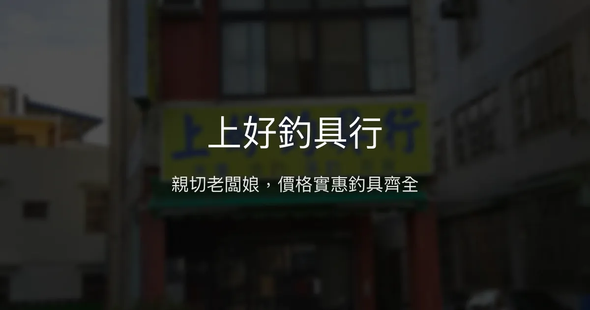 上好釣具行評價、營業時間、商品種類、服務 - 親切家庭式釣具店